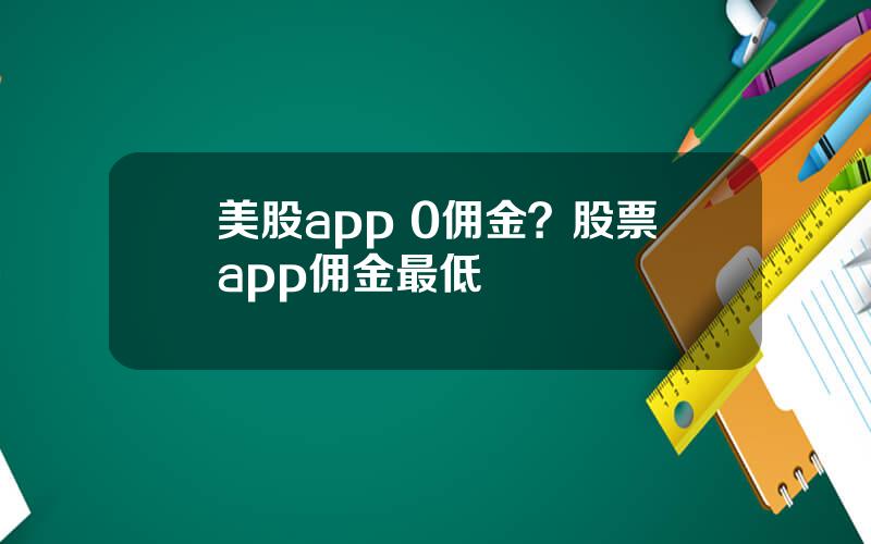 美股app 0佣金？股票app佣金最低